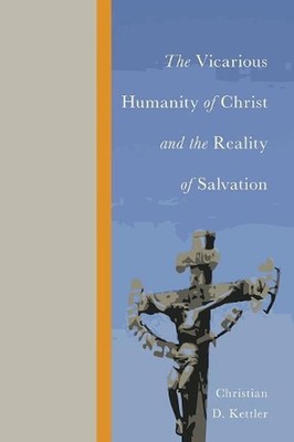 The Vicarious Humanity of Christ and the Reality of Salvation by Christian D. Ke