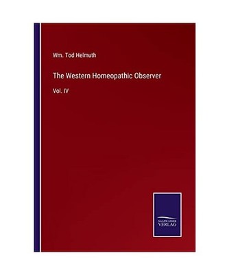 The Western Homeopathic Observer: Vol. IV: Vol. IV