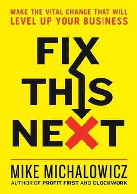 Fix This Next: Make the Vital Change That Will Level Up Your Business by Mike Mi