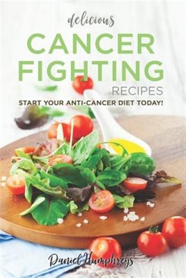 Delicious Cancer Fighting Recipes: Don't Let Cancer Beat You - Start Your Ant...