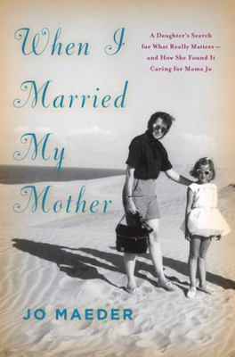 When I Married My Mother: A Daughter's Search for What Really Matters-and How...