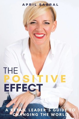The Positive Effect A Retail Leader's Guide to Changing the World April Sabral