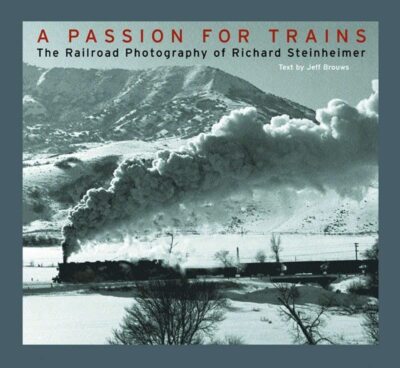 A Passion for Trains   The Railroad Photography of Richard Steinheimer, Steinhei