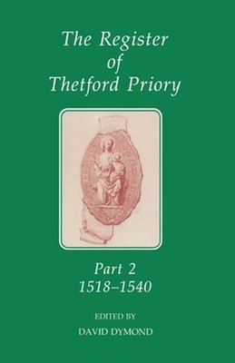 The Register of Thetford Priory, Part 2: Part 2: 1518-1540 by Dymond David A. Ha