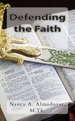 Defending the Faith: What is Apologetics? And...Why Do it? by Nancy A. Almodovar