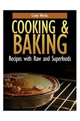 COOKING AND BAKING: RECIPES WITH RAW AND SUPERFOODS By Cindy Weeks **BRAND NEW**