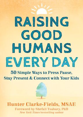 Raising Good Humans Every Day: 50 Simple Ways to Press Pause, Stay Present, ...