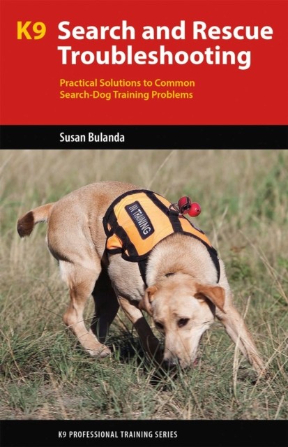 K9 Search and Rescue Troubleshooting: Practical Solutions To Common Search-Dog T