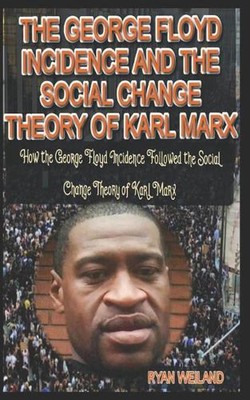 The George Floyd Incidence and the Social Change Theory of Karl Marx: How the Ge