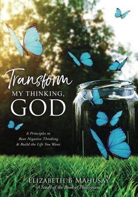 TRANSFORM MY THINKING, GOD: 6 PRINCIPLES TO BEAT NEGATIVE By Elizabeth Mahusay