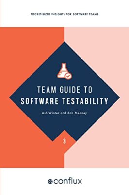 Team Guide to Software Testability: Pocket-sized insights for software teams:...