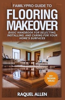 FamilyPro Guide to Flooring Makeover: Basic Handbook for Selecting, Installing, 