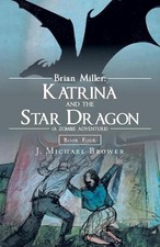 Brian Miller: Katrina and the Star Dragon (A Zombie Adventure): Book Four by J. 