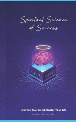 Spiritual Science of Success: Elevate Your Mind Master Your Life by Viñales, Ken