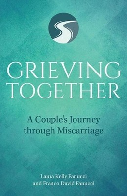 Grieving Together: A Couple's Journey Through Miscarriage by Laura Kelly Fanucci