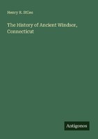 The History Of Ancient Windsor, Connecticut Henry R. Stiles