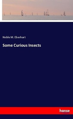 Some Curious Insects Noble M. Eberhart