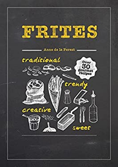 Frites : Over 30 Gourmet Recipes for All Kinds of Fries, Chips an