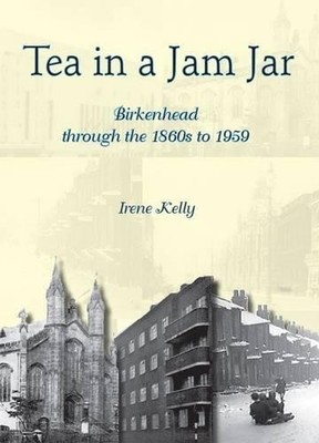 Tea in a Jam Jar: Birkenhead Through t..., Kelly, Irene
