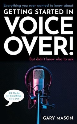 Everything you ever wanted to know about Getting Started in Voice Over!: But did