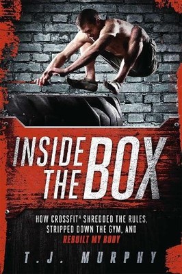 Inside the Box: How Crossfit Shredded the Rules, Stripped Dow... by T. J. Murphy