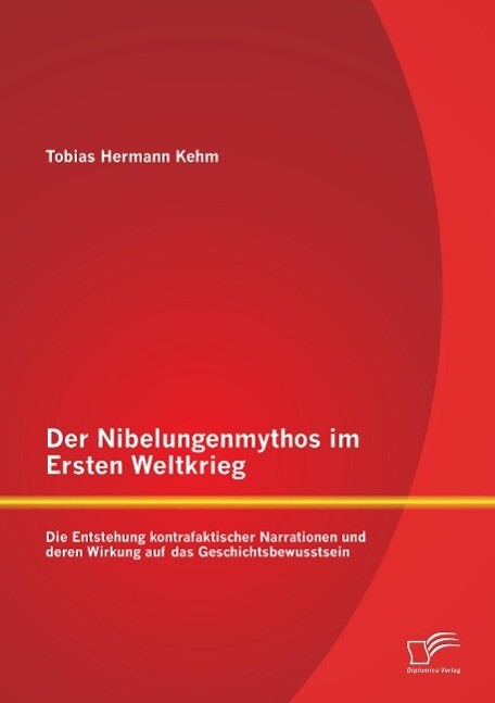 Der Nibelungenmythos Ersten Weltkrieg: Die Entstehung Kontrafaktischer