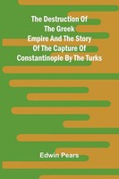 Edwin Pears | The Destruction Of The Greek Empire And The Story Of The...
