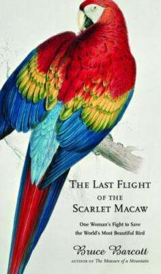 The Last Flight of the Scarlet Macaw: One Woman's Fight to Save the World's Mos