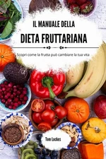Il manuale della dieta fruttariana: Scopri come la frutta può cambiare la t...