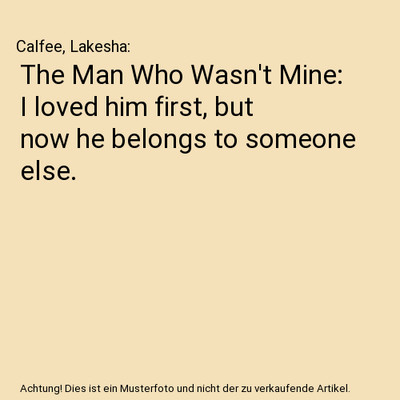 The Man Who Wasn't Mine: I loved him first, but now he belongs to someone else.,