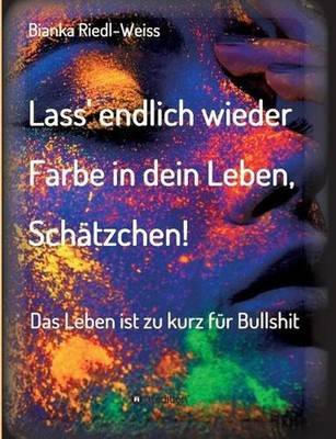 Lass' endlich wieder Farbe in dein Leben, Schtzchen: Das Leben ist zu kurz f?r B