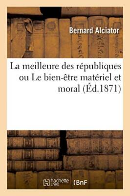 La meilleure des republiques ou Le bien-etre materiel et moral des population-,