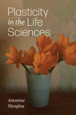 Antonine Nicoglou Plasticity in the Life Sciences (Paperback) (UK IMPORT)