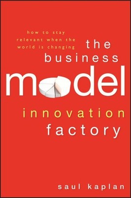 Business Model Innovation Factory : How to Stay Relevant When the World Is Ch...