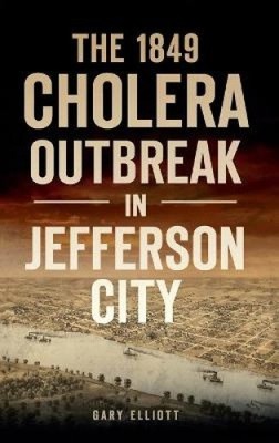 1849 Cholera Outbreak in Jefferson City (Disaster) by Elliott, Gary