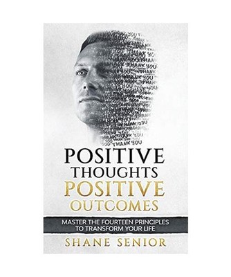 Positive Thoughts Positive Outcomes: Master the fourteen principles to transform