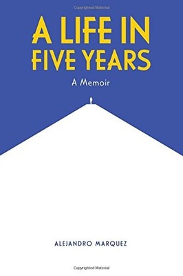 A LIFE IN FIVE YEARS: A MEMOIR By Alejandro E Marquez **BRAND NEW**