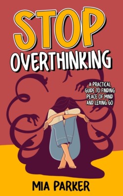 Stop Overthinking: A Practical Guide To Finding Peace Of Mind And Letting G...