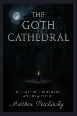 The Goth Cathedral Rituals of the Broken and Beautiful -  NEW MATTHEW. PETCHI 20