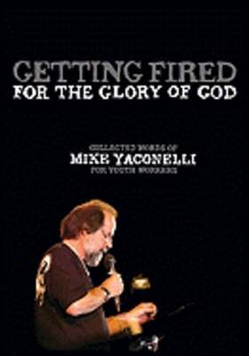 Getting Fired for the Glory of God: Collected Words of Mike Yaconelli for Youth