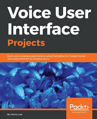 Voice User Interface Projects: Build voice-enabled appl -  NEW Henry Lee 2018