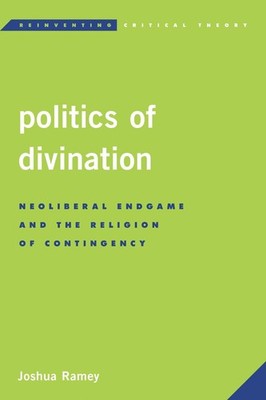 Politics of Divination: Neoliberal Endgame and the Religion of Contingency by Jo