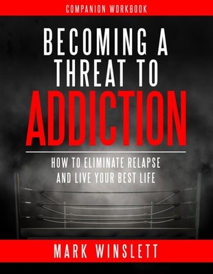 Becoming A Threat To Addiction Workbook Companion: How To Eliminate Relapse And