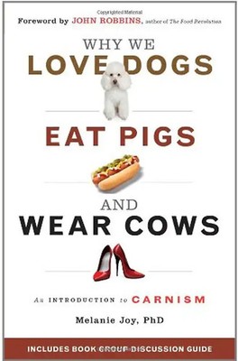 Why We Love Dogs, Eat Pigs, and Wear Cows: An Introduction to Carnism: The Belie