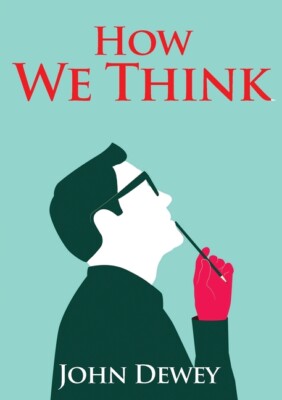 How We Think: An Essay By The American Educational Philosopher John Dewey W...