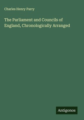 Charles Henry Parry | The Parliament and Councils of England, Chronologically...