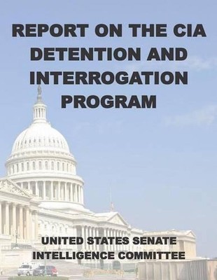 Report on the CIA Detention and Interrogation Program: The Senate CIA Torture Re