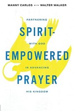SPIRIT-EMPOWERED PRAYER: PARTNERING WITH GOD IN ADVANCING By Manny Carlos NEW