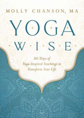 Yoga Wise : 365 Days of Yoga-Inspired Teachings to Transform Your Life by Molly