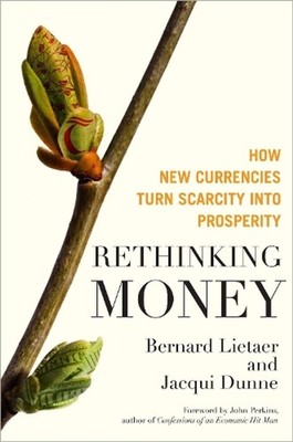 Rethinking Money: How New Currencies Turn Scarcity into Prosperity by Bernard Li